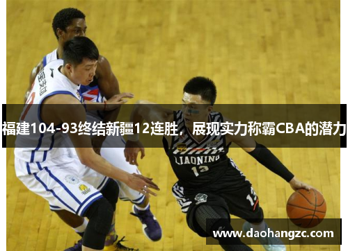 福建104-93终结新疆12连胜，展现实力称霸CBA的潜力
