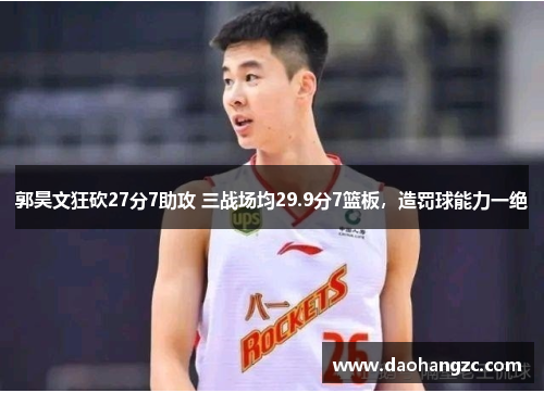 郭昊文狂砍27分7助攻 三战场均29.9分7篮板，造罚球能力一绝