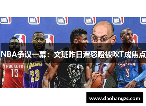 NBA争议一幕：文班昨日遭怒瞪被吹T成焦点